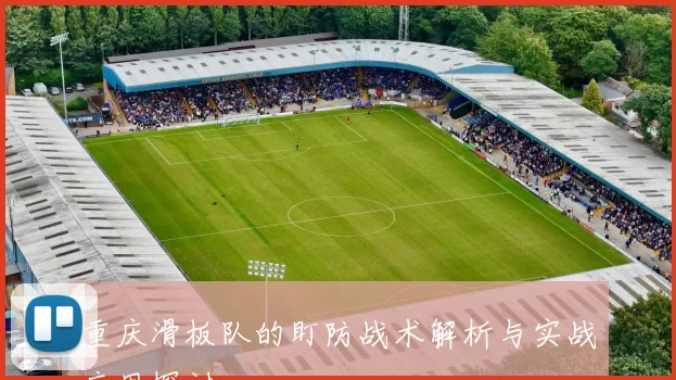重庆滑板队的盯防战术解析与实战应用探讨