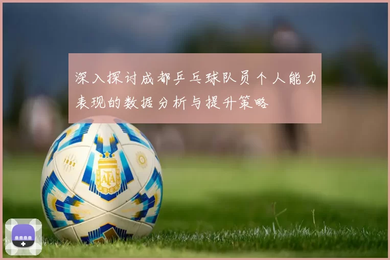 深入探讨成都乒乓球队员个人能力表现的数据分析与提升策略