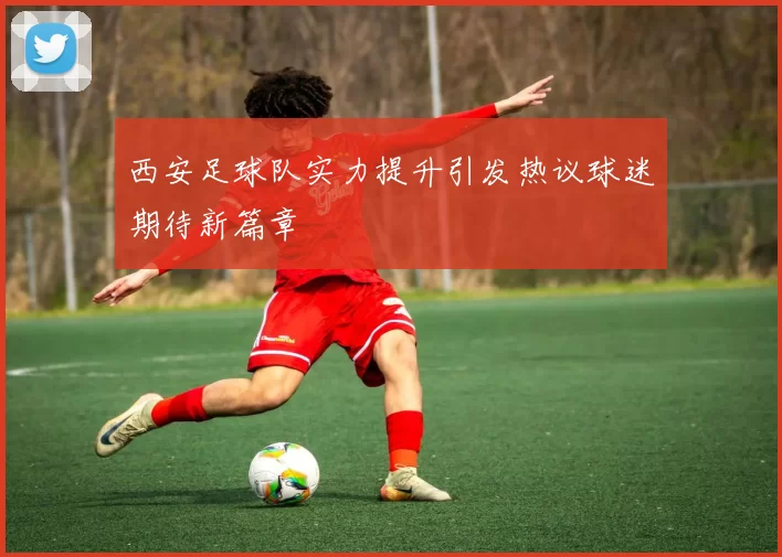 西安足球队实力提升引发热议球迷期待新篇章