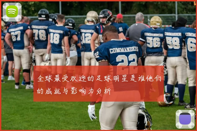 全球最受欢迎的足球明星是谁他们的成就与影响力分析