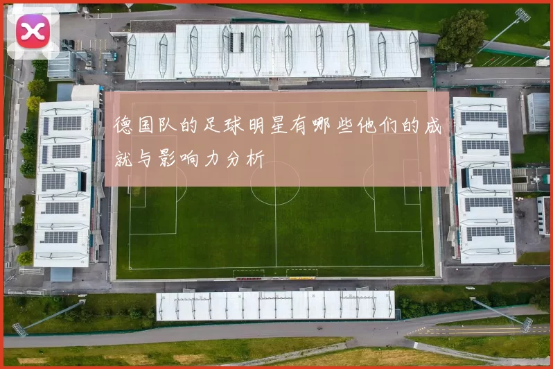 德国队的足球明星有哪些他们的成就与影响力分析