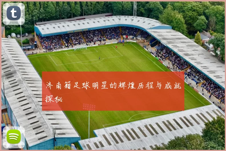 济南籍足球明星的辉煌历程与成就探秘