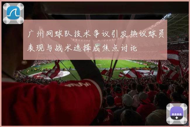 广州网球队技术争议引发热议球员表现与战术选择成焦点讨论