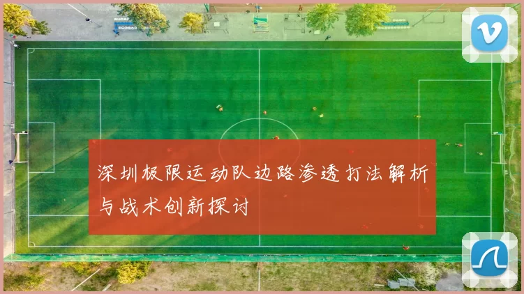深圳极限运动队边路渗透打法解析与战术创新探讨
