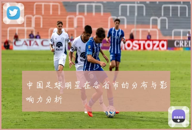 中国足球明星在各省市的分布与影响力分析