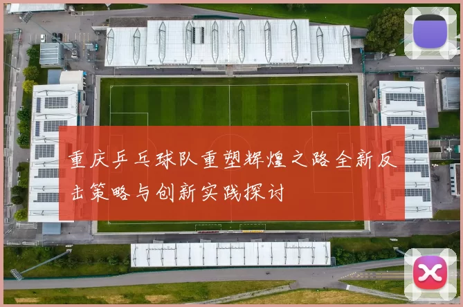 重庆乒乓球队重塑辉煌之路全新反击策略与创新实践探讨