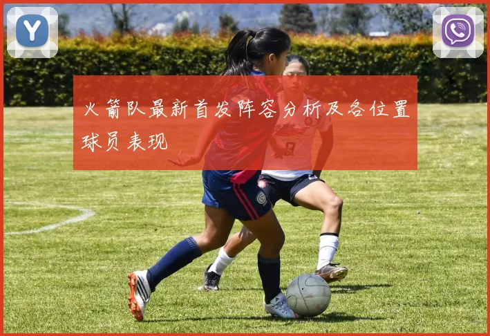 火箭队最新首发阵容分析及各位置球员表现