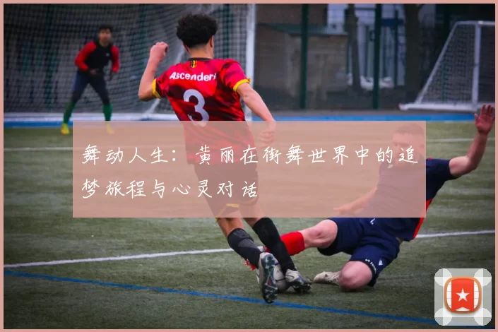 舞动人生：黄丽在街舞世界中的追梦旅程与心灵对话