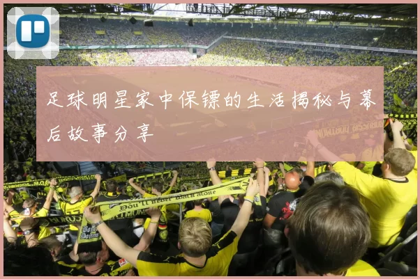 足球明星家中保镖的生活揭秘与幕后故事分享