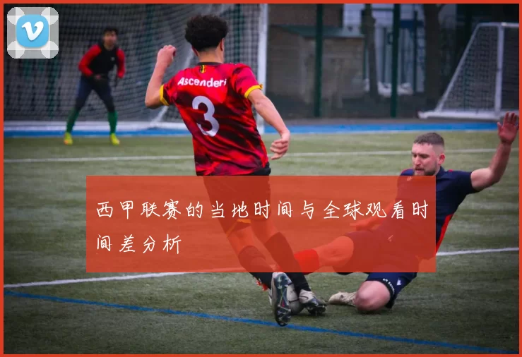 西甲联赛的当地时间与全球观看时间差分析