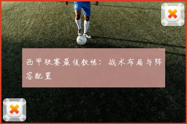 西甲联赛最佳教练：战术布局与阵容配置
