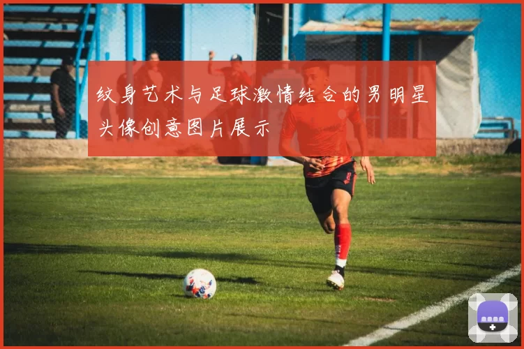 纹身艺术与足球激情结合的男明星头像创意图片展示