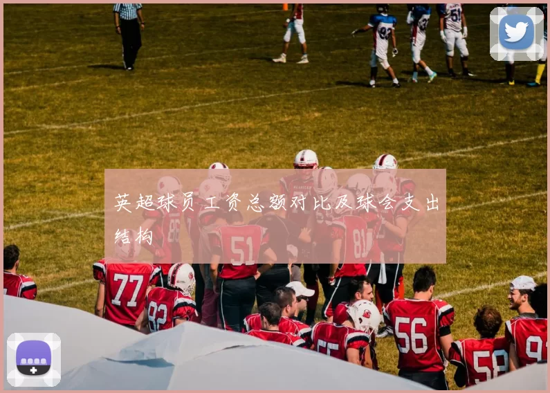英超球员工资总额对比及球会支出结构