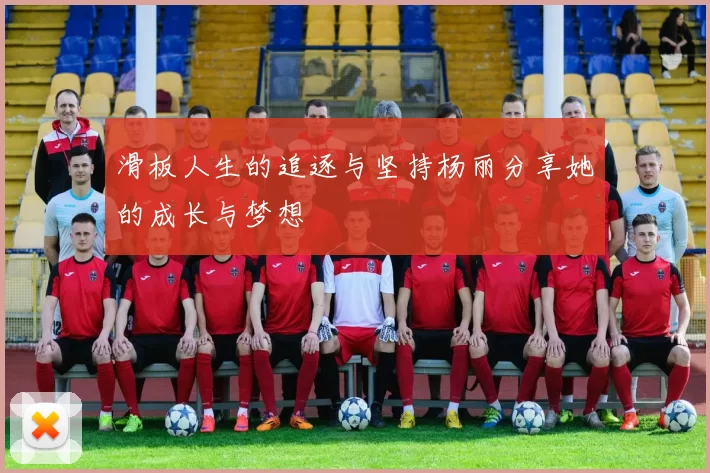 滑板人生的追逐与坚持杨丽分享她的成长与梦想