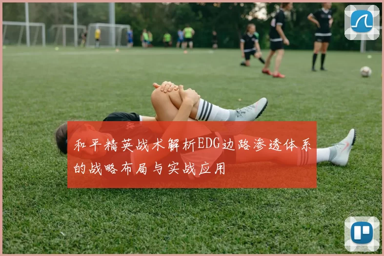 和平精英战术解析EDG边路渗透体系的战略布局与实战应用