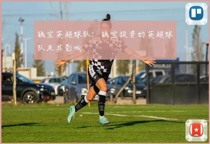 钱宝英超球队：钱宝投资的英超球队及其影响