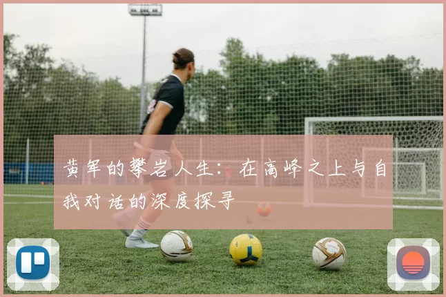 黄军的攀岩人生：在高峰之上与自我对话的深度探寻