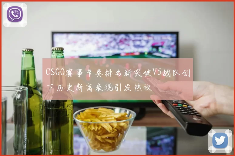 CSGO赛事节奏排名新突破V5战队创下历史新高表现引发热议