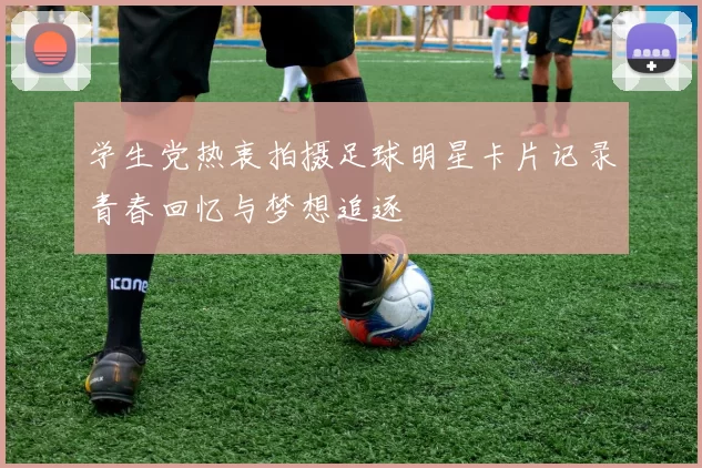 学生党热衷拍摄足球明星卡片记录青春回忆与梦想追逐