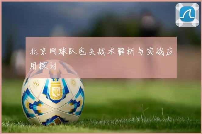 北京网球队包夹战术解析与实战应用探讨
