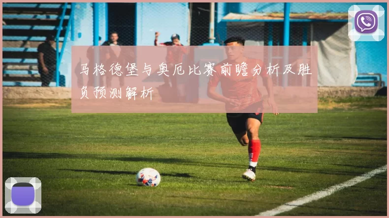 马格德堡与奥厄比赛前瞻分析及胜负预测解析