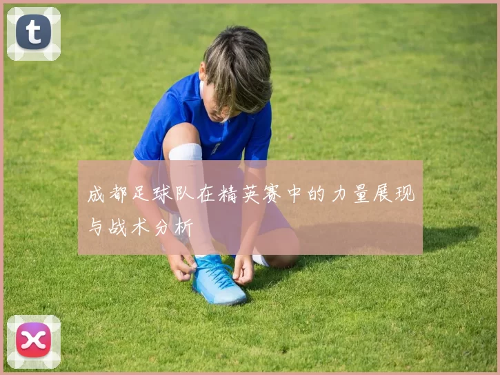 成都足球队在精英赛中的力量展现与战术分析