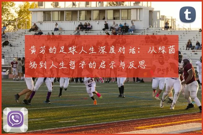 黄芳的足球人生深度对话：从绿茵场到人生哲学的启示与反思