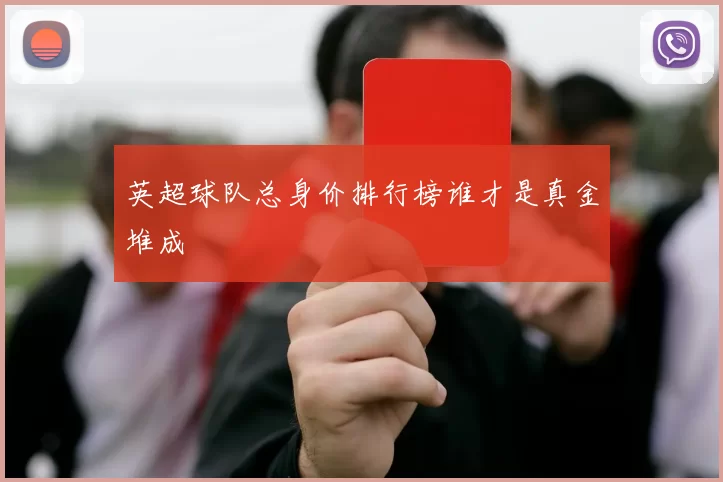 英超球队总身价排行榜谁才是真金堆成