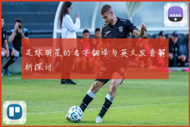 足球明星的名字翻译与英文发音解析探讨