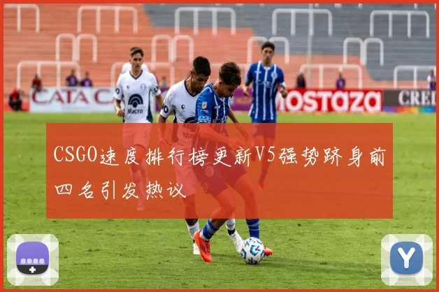 CSGO速度排行榜更新V5强势跻身前四名引发热议