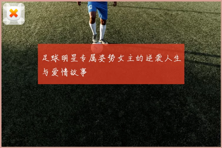 足球明星专属姿势女主的逆袭人生与爱情故事