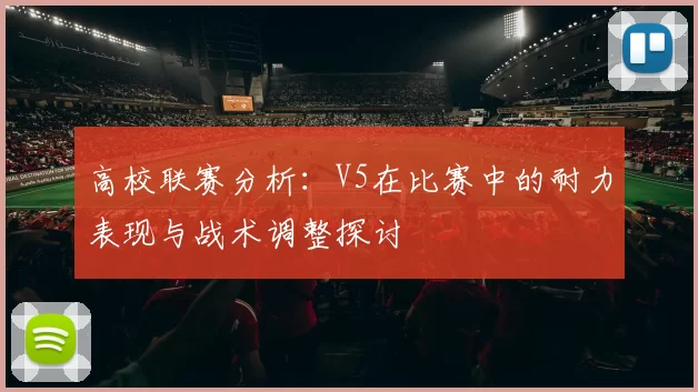 高校联赛分析：V5在比赛中的耐力表现与战术调整探讨