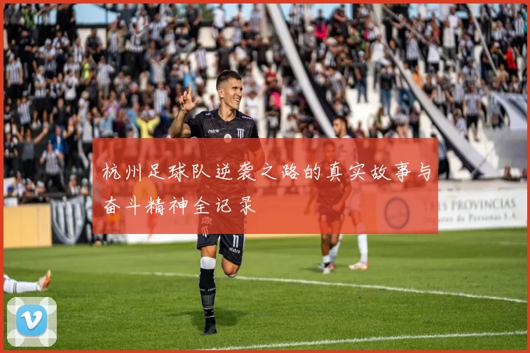 杭州足球队逆袭之路的真实故事与奋斗精神全记录