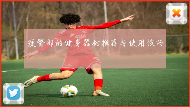 瘦臀部的健身器材推荐与使用技巧