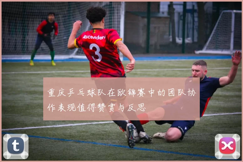 重庆乒乓球队在欧锦赛中的团队协作表现值得赞赏与反思