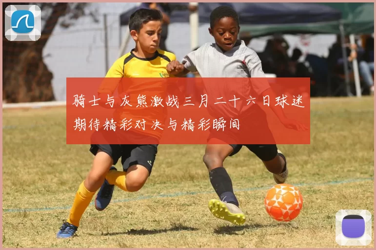 骑士与灰熊激战三月二十六日球迷期待精彩对决与精彩瞬间