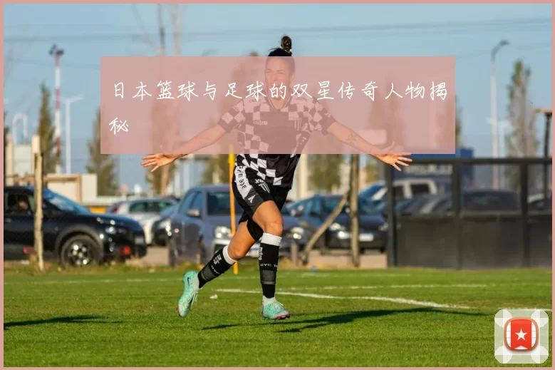 日本篮球与足球的双星传奇人物揭秘
