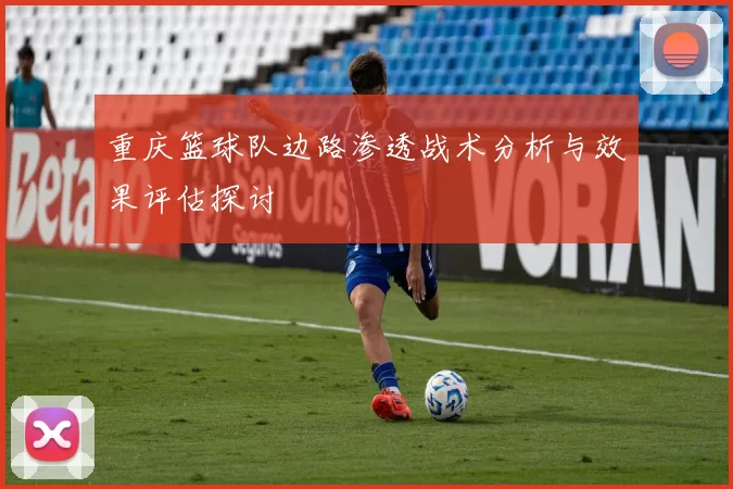 重庆篮球队边路渗透战术分析与效果评估探讨