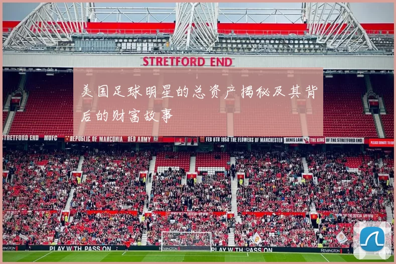 美国足球明星的总资产揭秘及其背后的财富故事