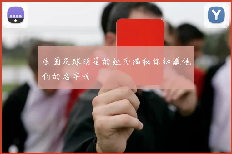 法国足球明星的姓氏揭秘你知道他们的名字吗