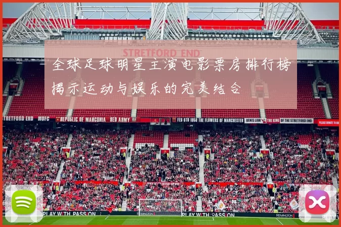 全球足球明星主演电影票房排行榜揭示运动与娱乐的完美结合