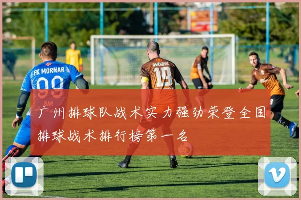 广州排球队战术实力强劲荣登全国排球战术排行榜第一名