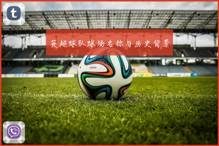 英超球队球场名称与历史背景