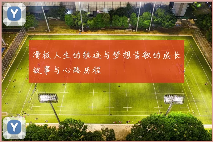 滑板人生的轨迹与梦想黄敏的成长故事与心路历程