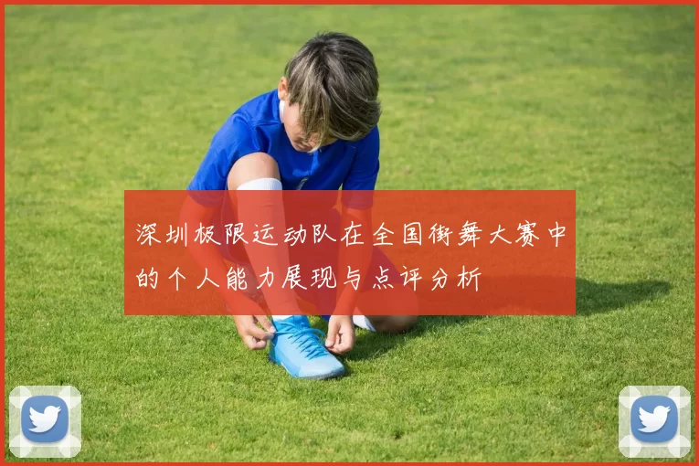 深圳极限运动队在全国街舞大赛中的个人能力展现与点评分析