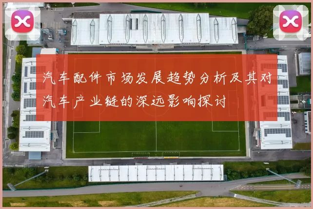 汽车配件市场发展趋势分析及其对汽车产业链的深远影响探讨