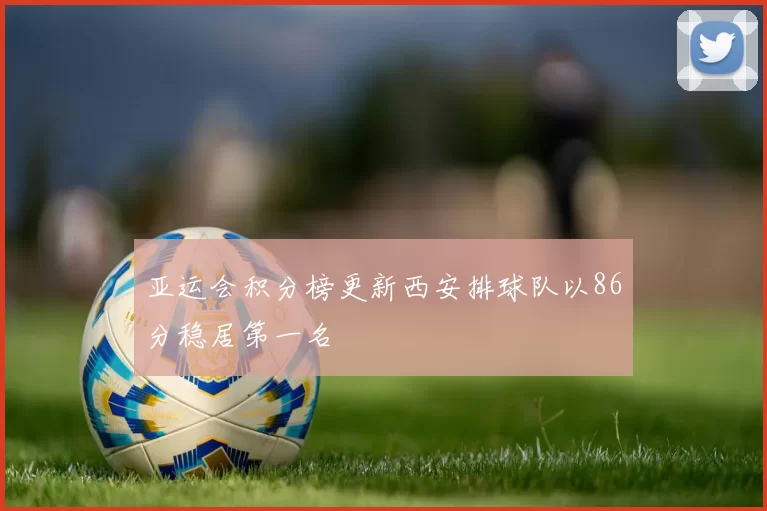 亚运会积分榜更新西安排球队以86分稳居第一名