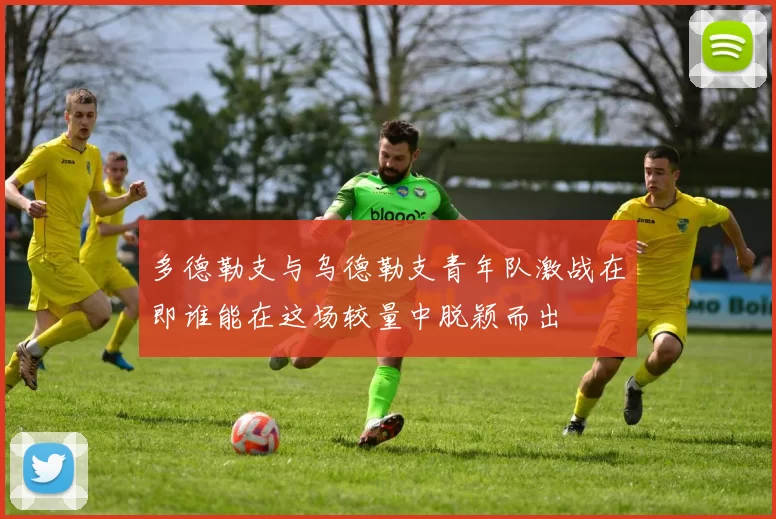 多德勒支与乌德勒支青年队激战在即谁能在这场较量中脱颖而出