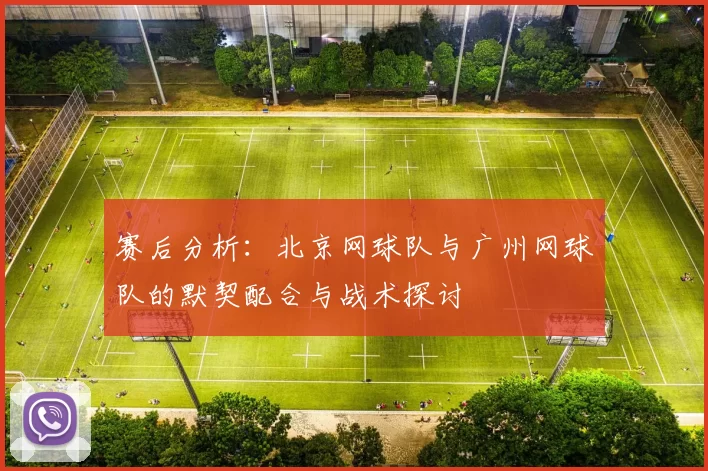 赛后分析：北京网球队与广州网球队的默契配合与战术探讨