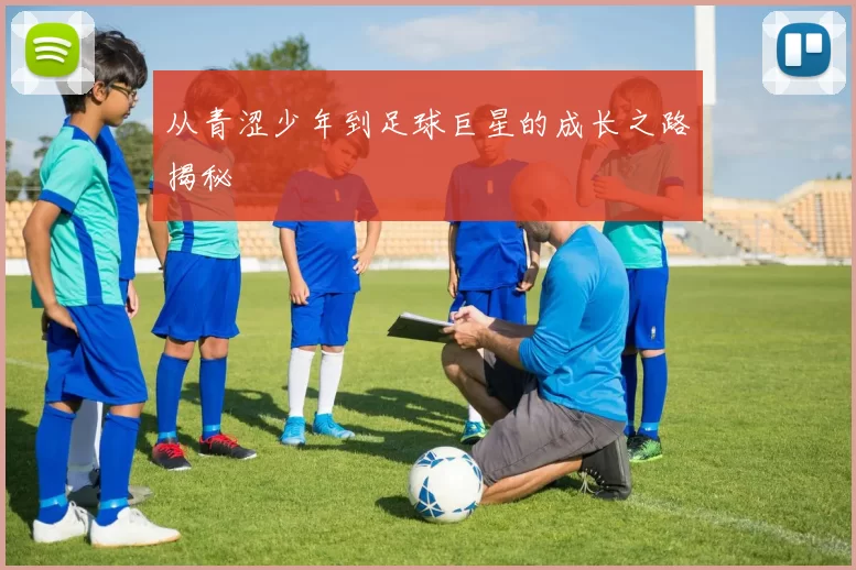 从青涩少年到足球巨星的成长之路揭秘